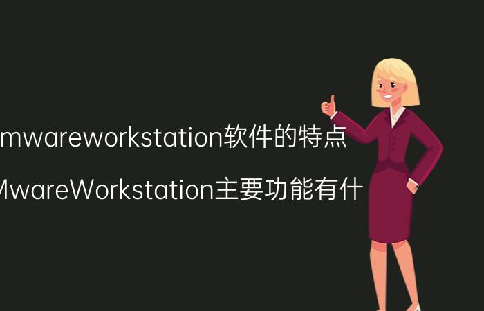 vmwareworkstation软件的特点 VMwareWorkstation主要功能有什？